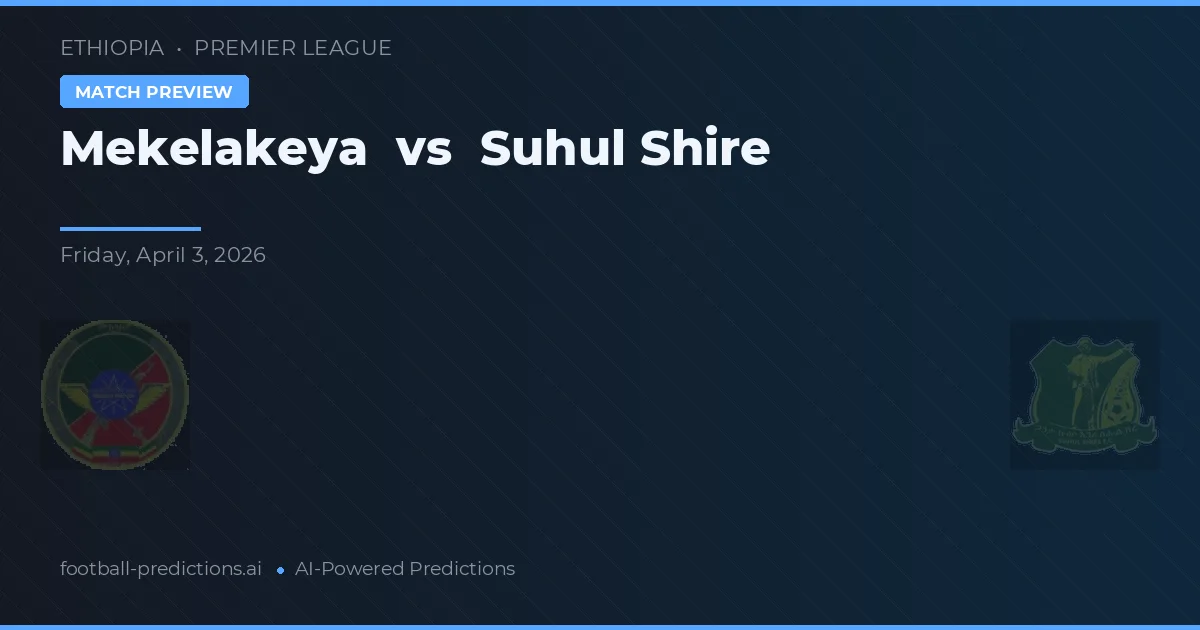 Mekelakeya vs Suhul Shire — pronóstico y previa del partido