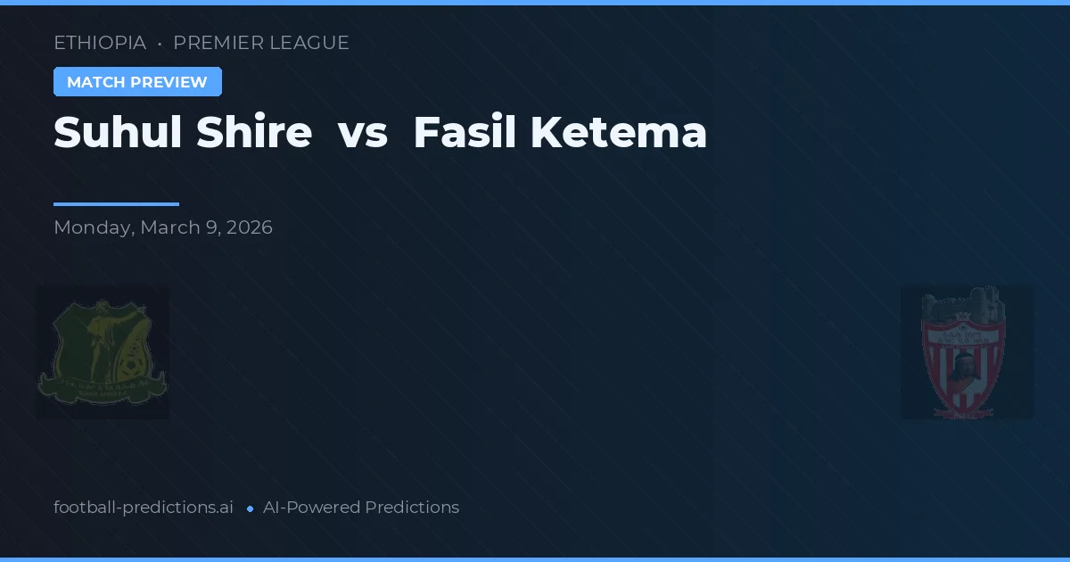 Suhul Shire vs Fasil Ketema — pronóstico y previa del partido