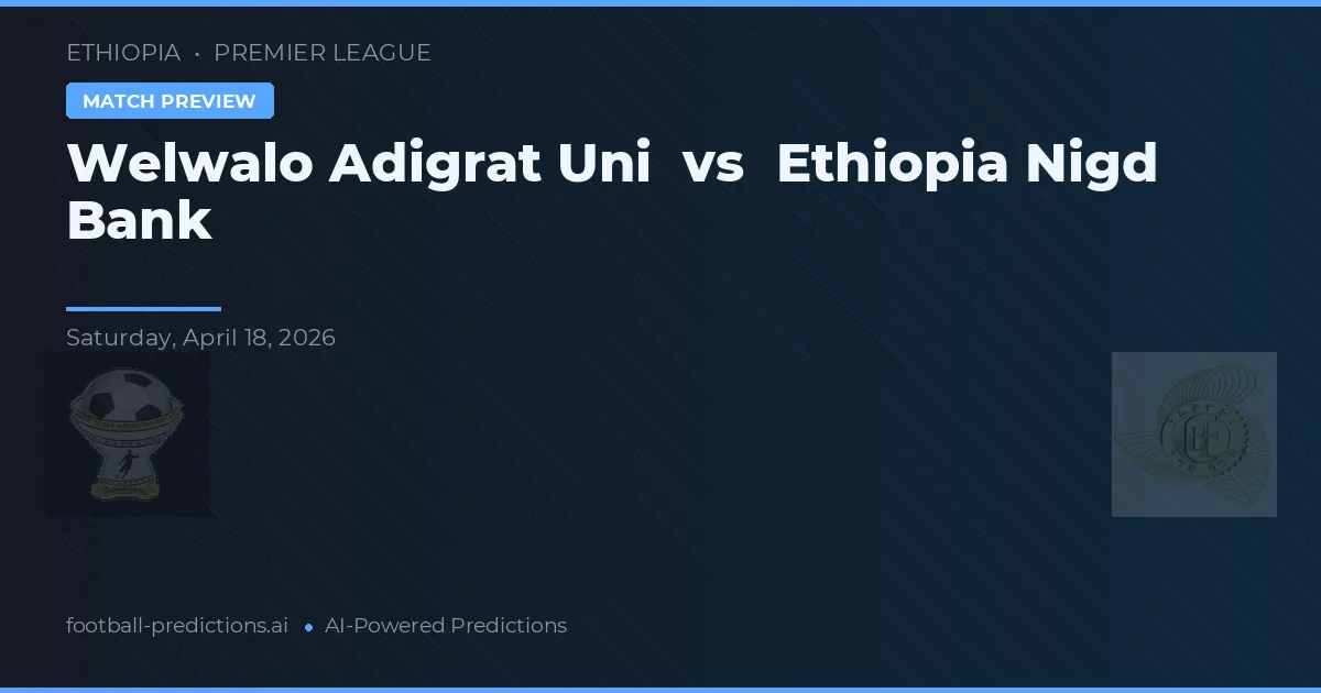 Welwalo Adigrat Uni vs Ethiopia Nigd Bank — pronóstico y previa del partido