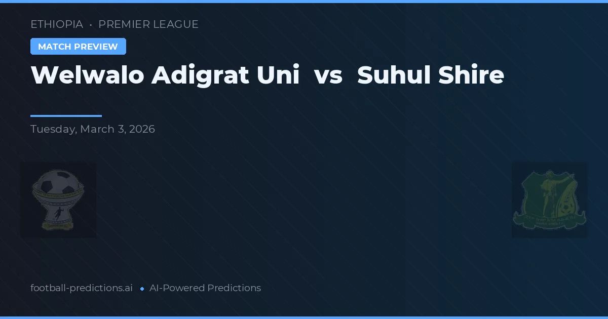 Welwalo Adigrat Uni vs Suhul Shire — pronóstico y previa del partido